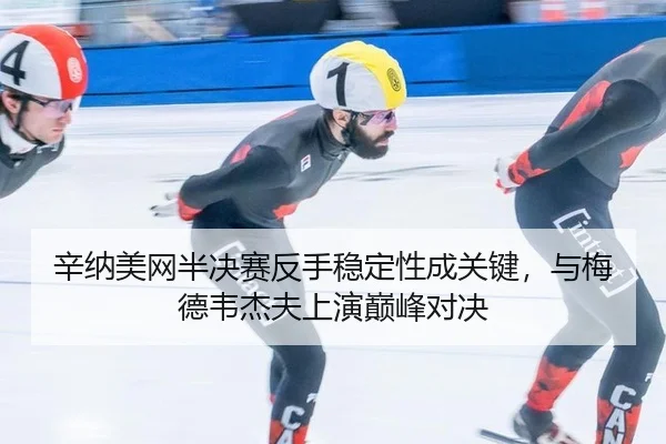 辛纳美网半决赛反手稳定性成关键，与梅德韦杰夫上演巅峰对决