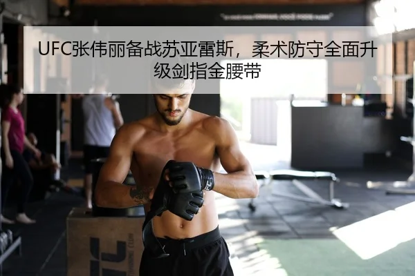 UFC张伟丽备战苏亚雷斯，柔术防守全面升级剑指金腰带