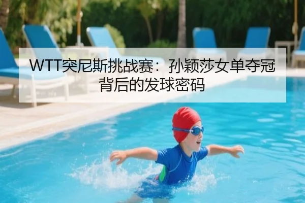 WTT突尼斯挑战赛：孙颖莎女单夺冠背后的发球密码