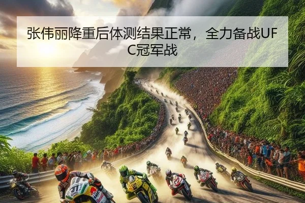 张伟丽降重后体测结果正常，全力备战UFC冠军战