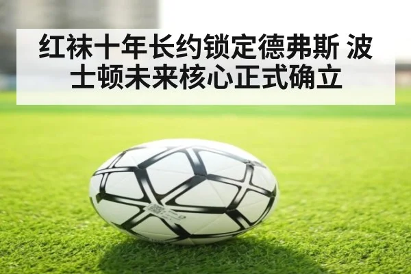 红袜十年长约锁定德弗斯 波士顿未来核心正式确立