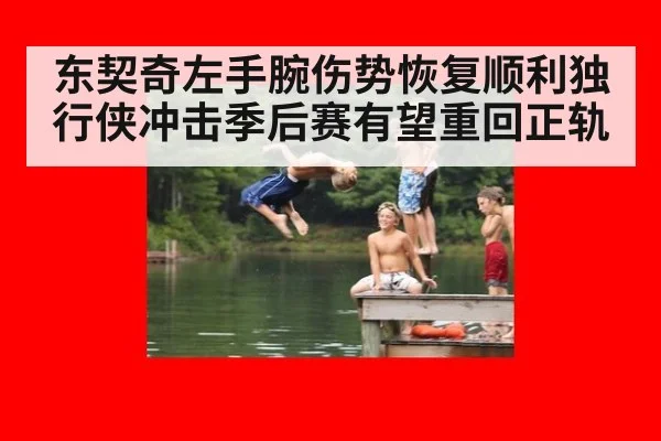 东契奇左手腕伤势恢复顺利独行侠冲击季后赛有望重回正轨